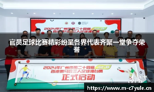 官员足球比赛精彩纷呈各界代表齐聚一堂争夺荣誉