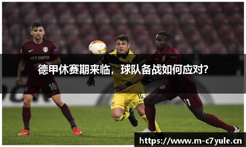 德甲休赛期来临，球队备战如何应对？