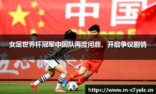 女足世界杯冠军中国队再度问鼎，开启争议剧情