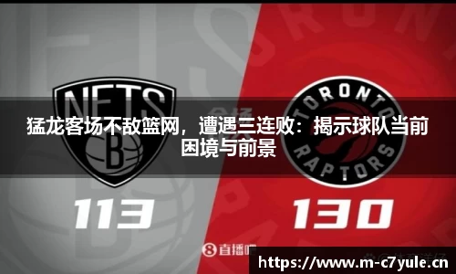 猛龙客场不敌篮网，遭遇三连败：揭示球队当前困境与前景