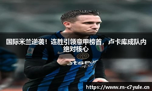 国际米兰逆袭！连胜引领意甲榜首，卢卡库成队内绝对核心