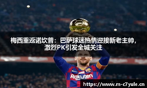 梅西重返诺坎普：巴萨球迷热情迎接新老主帅，激烈PK引发全城关注