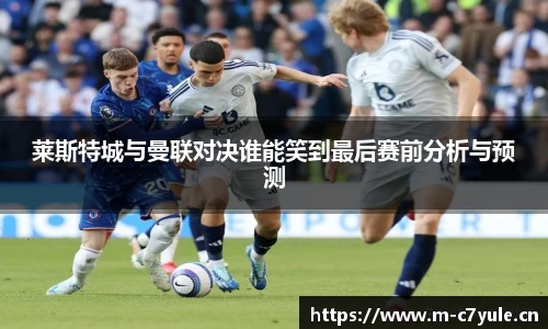 莱斯特城与曼联对决谁能笑到最后赛前分析与预测