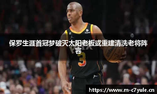 保罗生涯首冠梦破灭太阳老板或重建清洗老将阵容