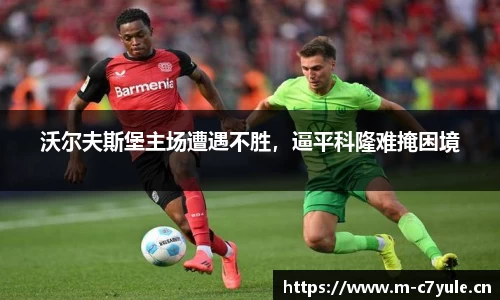 沃尔夫斯堡主场遭遇不胜，逼平科隆难掩困境
