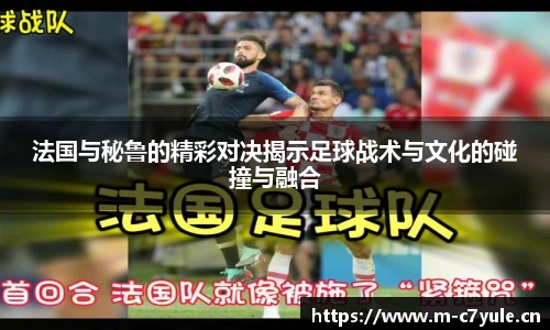 法国与秘鲁的精彩对决揭示足球战术与文化的碰撞与融合