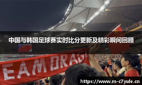 中国与韩国足球赛实时比分更新及精彩瞬间回顾