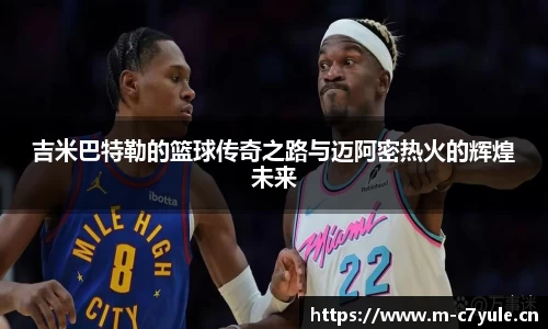 吉米巴特勒的篮球传奇之路与迈阿密热火的辉煌未来