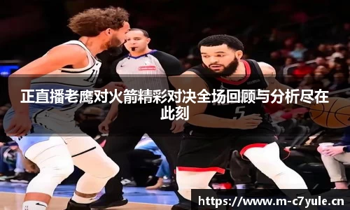 正直播老鹰对火箭精彩对决全场回顾与分析尽在此刻