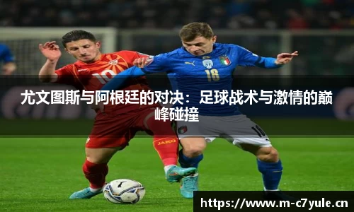 尤文图斯与阿根廷的对决：足球战术与激情的巅峰碰撞