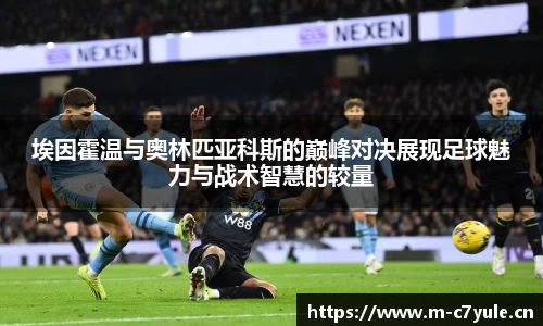 埃因霍温与奥林匹亚科斯的巅峰对决展现足球魅力与战术智慧的较量