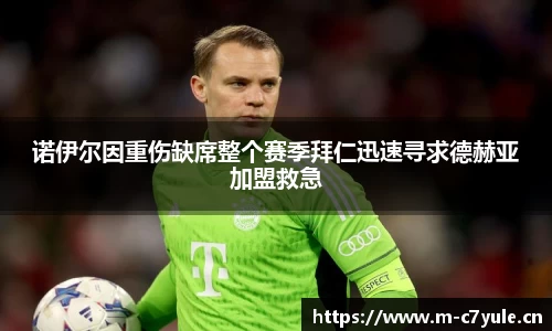 诺伊尔因重伤缺席整个赛季拜仁迅速寻求德赫亚加盟救急